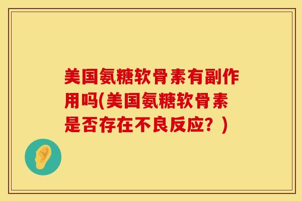 美国氨糖软骨素有副作用吗(美国氨糖软骨素是否存在不良反应？)