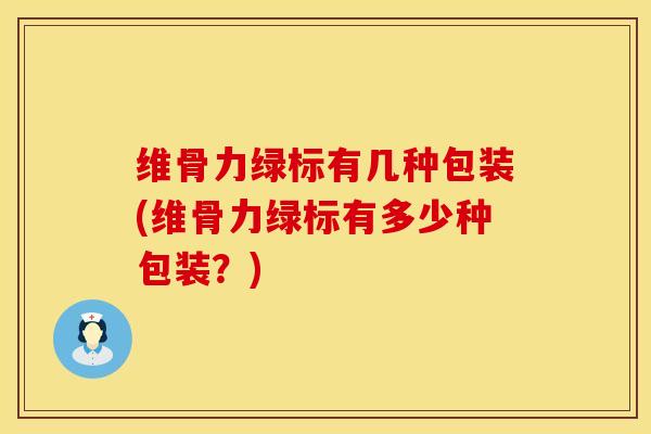 维骨力绿标有几种包装(维骨力绿标有多少种包装？)