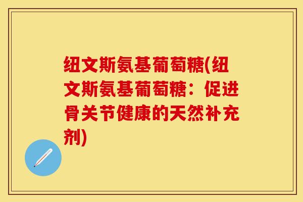 纽文斯氨基葡萄糖(纽文斯氨基葡萄糖：促进骨关节健康的天然补充剂)