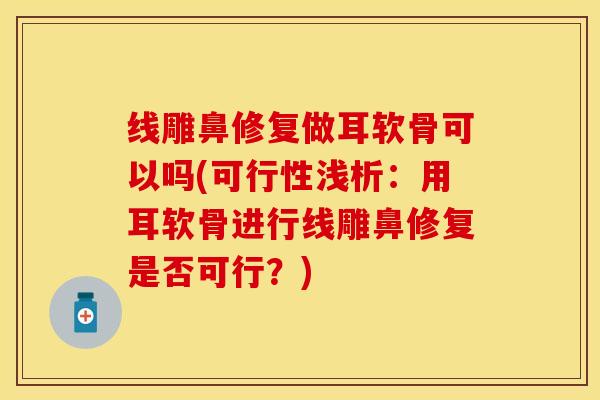 线雕鼻修复做耳软骨可以吗(可行性浅析：用耳软骨进行线雕鼻修复是否可行？)