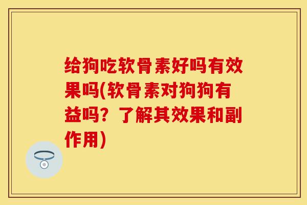 给狗吃软骨素好吗有效果吗(软骨素对狗狗有益吗？了解其效果和副作用)