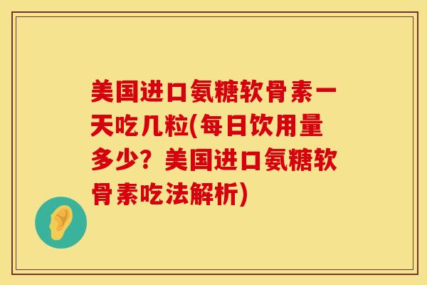 美国进口氨糖软骨素一天吃几粒(每日饮用量多少？美国进口氨糖软骨素吃法解析)