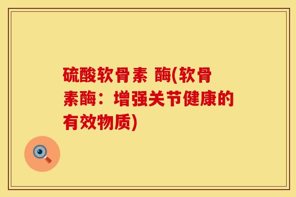 硫酸软骨素 酶(软骨素酶：增强关节健康的有效物质)