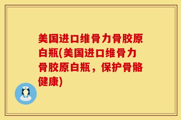 美国进口维骨力骨胶原白瓶(美国进口维骨力骨胶原白瓶，保护骨骼健康)