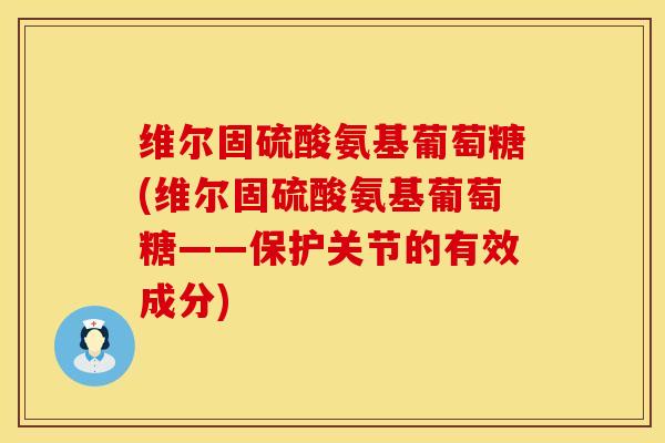 维尔固硫酸氨基葡萄糖(维尔固硫酸氨基葡萄糖——保护关节的有效成分)
