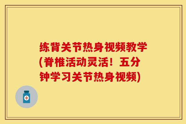 练背关节热身视频教学(脊椎活动灵活！五分钟学习关节热身视频)