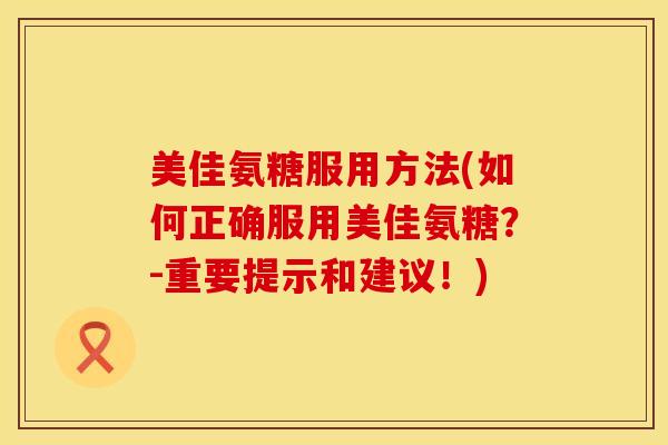 美佳氨糖服用方法(如何正确服用美佳氨糖？-重要提示和建议！)