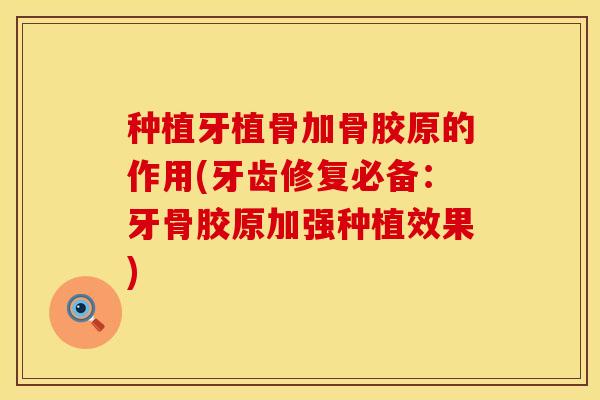 种植牙植骨加骨胶原的作用(牙齿修复必备：牙骨胶原加强种植效果)