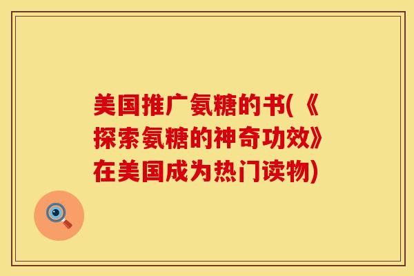 美国推广氨糖的书(《探索氨糖的神奇功效》在美国成为热门读物)