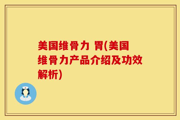 美国维骨力 胃(美国维骨力产品介绍及功效解析)