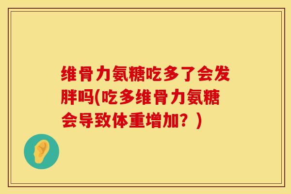 维骨力氨糖吃多了会发胖吗(吃多维骨力氨糖会导致体重增加？)