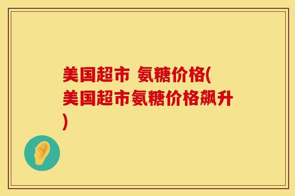 美国超市 氨糖价格(美国超市氨糖价格飙升)