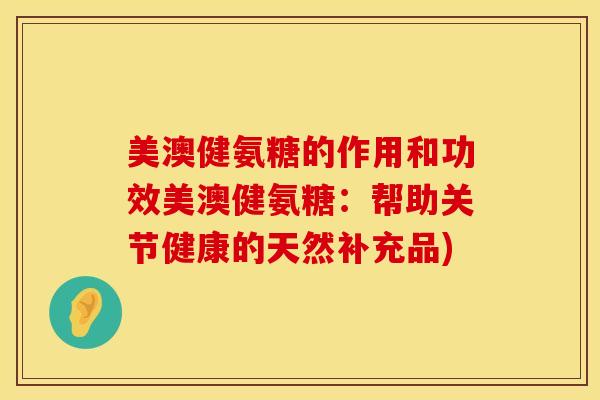 美澳健氨糖的作用和功效美澳健氨糖：帮助关节健康的天然补充品)
