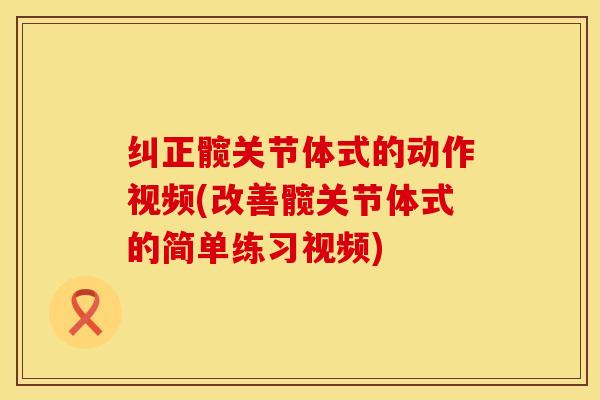 纠正髋关节体式的动作视频(改善髋关节体式的简单练习视频)