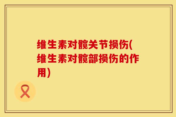 维生素对髋关节损伤(维生素对髋部损伤的作用)
