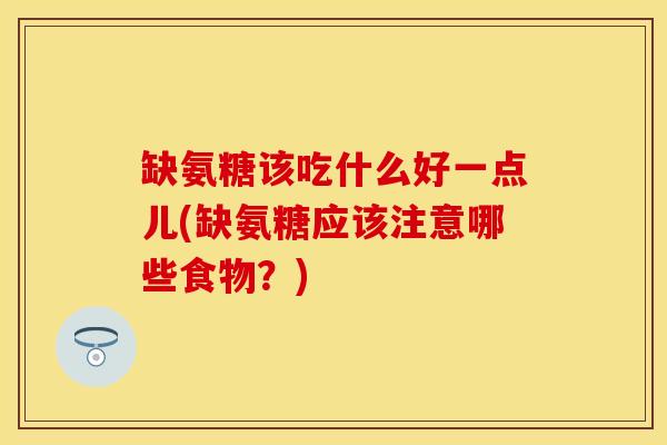 缺氨糖该吃什么好一点儿(缺氨糖应该注意哪些食物？)