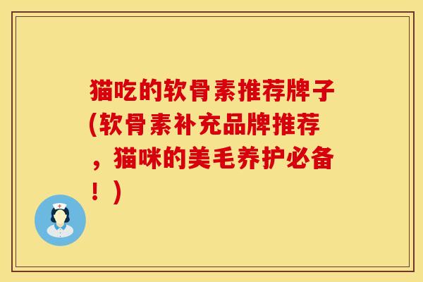 猫吃的软骨素推荐牌子(软骨素补充品牌推荐，猫咪的美毛养护必备！)
