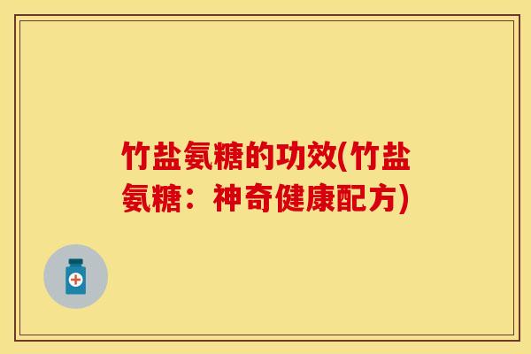 竹盐氨糖的功效(竹盐氨糖：神奇健康配方)