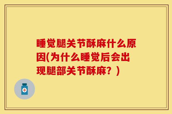 睡觉腿关节酥麻什么原因(为什么睡觉后会出现腿部关节酥麻？)