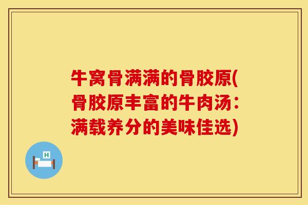牛窝骨满满的骨胶原(骨胶原丰富的牛肉汤：满载养分的美味佳选)