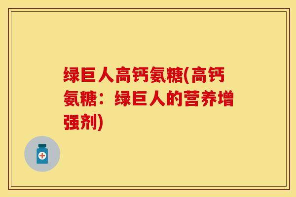 绿巨人高钙氨糖(高钙氨糖：绿巨人的营养增强剂)