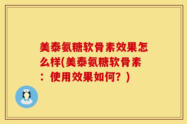 美泰氨糖软骨素效果怎么样(美泰氨糖软骨素：使用效果如何？)