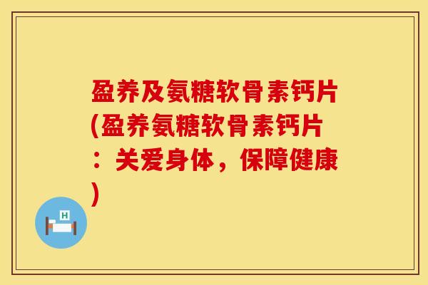 盈养及氨糖软骨素钙片(盈养氨糖软骨素钙片：关爱身体，保障健康)