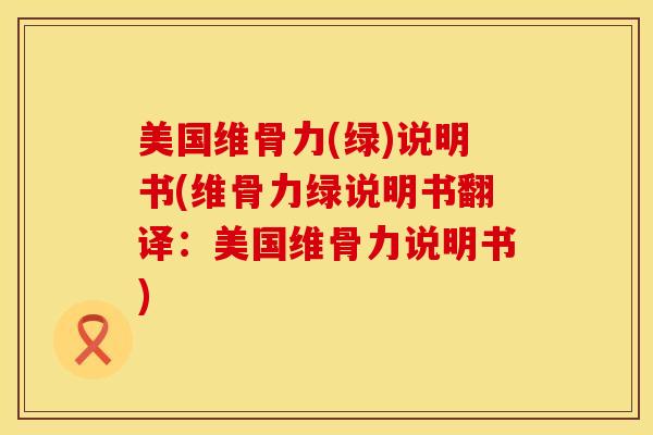 美国维骨力(绿)说明书(维骨力绿说明书翻译：美国维骨力说明书)