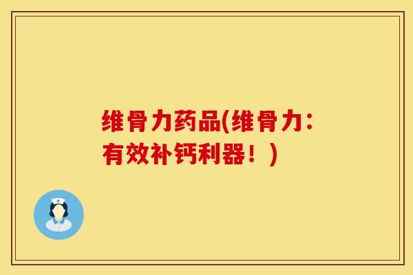 维骨力药品(维骨力:有效补钙利器!) 维骨力药品(维骨力:有效补钙利器!)