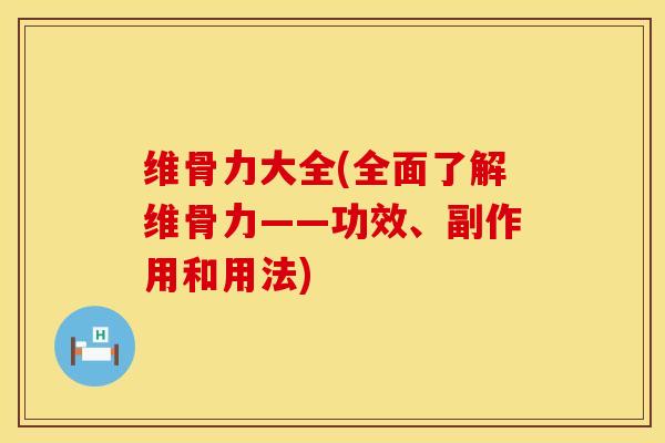 维骨力大全(全面了解维骨力——功效、副作用和用法)