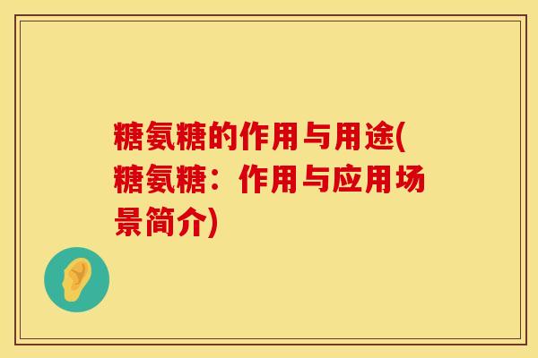 糖氨糖的作用与用途(糖氨糖：作用与应用场景简介)