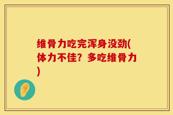 维骨力吃完浑身没劲(体力不佳？多吃维骨力)