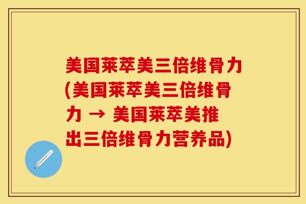 美国莱萃美三倍维骨力(美国莱萃美三倍维骨力 → 美国莱萃美推出三倍维骨力营养品)