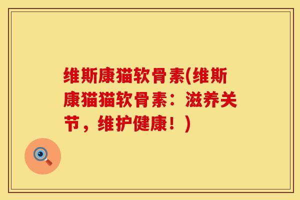 维斯康猫软骨素(维斯康猫猫软骨素：滋养关节，维护健康！)