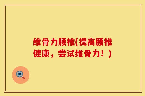 维骨力腰椎(提高腰椎健康，尝试维骨力！)