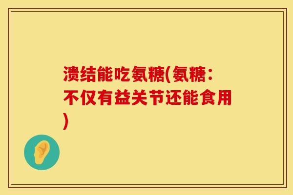 溃结能吃氨糖(氨糖：不仅有益关节还能食用)