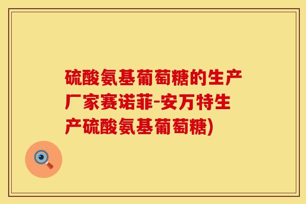 硫酸氨基葡萄糖的生产厂家赛诺菲-安万特生产硫酸氨基葡萄糖)