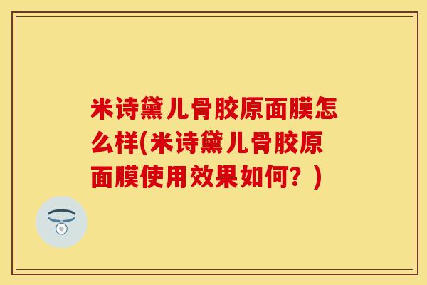 米诗黛儿骨胶原面膜怎么样(米诗黛儿骨胶原面膜使用效果如何？)