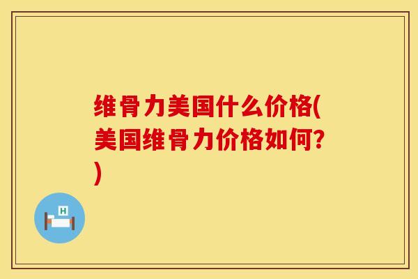 维骨力美国什么价格(美国维骨力价格如何？)