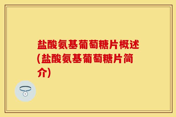 盐酸氨基葡萄糖片概述(盐酸氨基葡萄糖片简介)