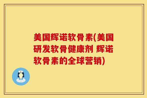 美国辉诺软骨素(美国研发软骨健康剂 辉诺软骨素的全球营销)