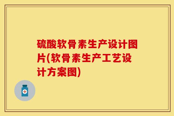 硫酸软骨素生产设计图片(软骨素生产工艺设计方案图)