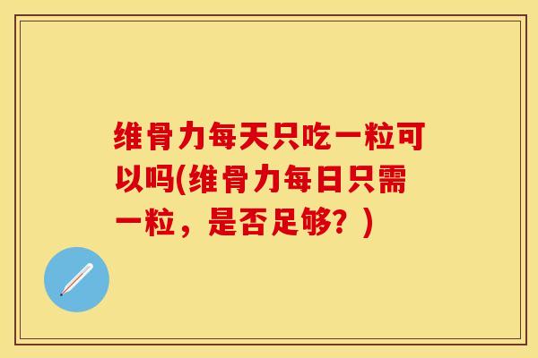 维骨力每天只吃一粒可以吗(维骨力每日只需一粒，是否足够？)