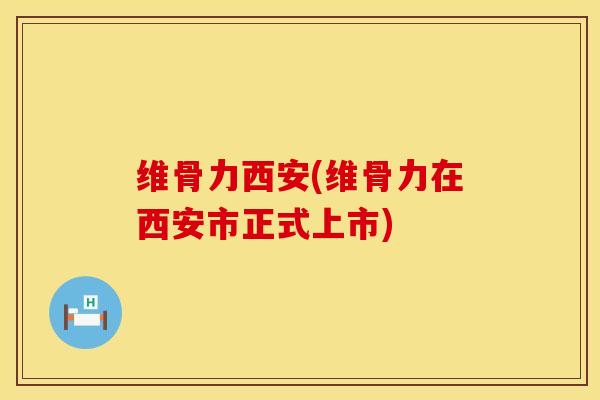 维骨力西安(维骨力在西安市正式上市)