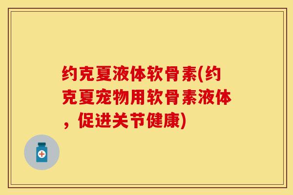 约克夏液体软骨素(约克夏宠物用软骨素液体，促进关节健康)