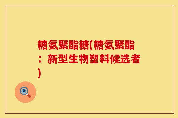 糖氨聚酯糖(糖氨聚酯：新型生物塑料候选者)