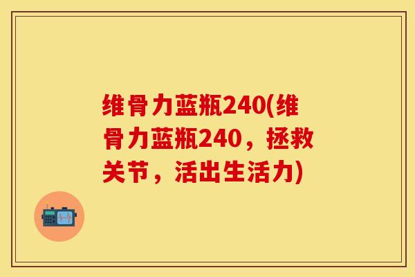 维骨力蓝瓶240(维骨力蓝瓶240，拯救关节，活出生活力)