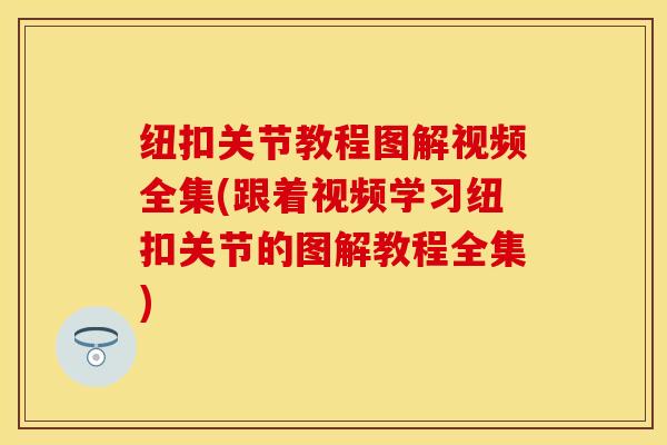 纽扣关节教程图解视频全集(跟着视频学习纽扣关节的图解教程全集)