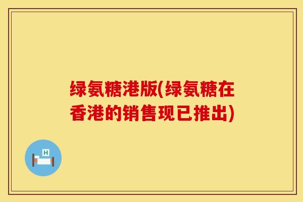 绿氨糖港版(绿氨糖在香港的销售现已推出)