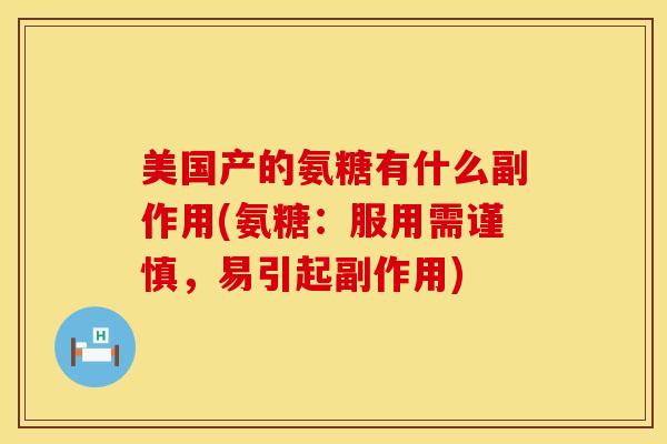 美国产的氨糖有什么副作用(氨糖：服用需谨慎，易引起副作用)